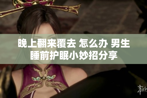 晚上翻來覆去 怎么辦 男生睡前護(hù)眠小妙招分享