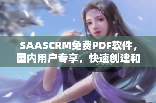 SAASCRM免費PDF軟件，國內(nèi)用戶專享，快速創(chuàng)建和編輯PDF文檔