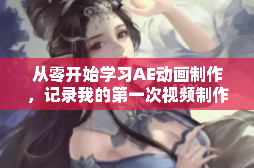 從零開始學(xué)習(xí)AE動(dòng)畫制作，記錄我的第一次視頻制作經(jīng)歷