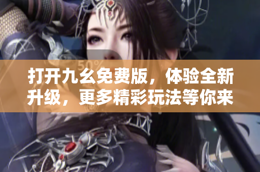 打開(kāi)九幺免費(fèi)版，體驗(yàn)全新升級(jí)，更多精彩玩法等你來(lái)瘋狂樂(lè)！