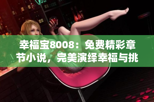 幸福寶8008：免費精彩章節(jié)小說，完美演繹幸福與挑戰(zhàn)