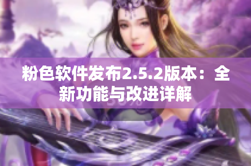 粉色軟件發(fā)布2.5.2版本：全新功能與改進(jìn)詳解