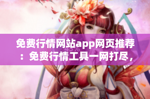 免費行情網(wǎng)站app網(wǎng)頁推薦：免費行情工具一網(wǎng)打盡，最佳行情網(wǎng)站app推薦