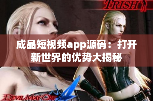 成品短視頻app源碼：打開(kāi)新世界的優(yōu)勢(shì)大揭秘