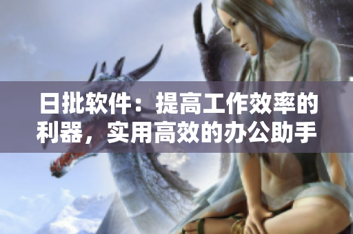 日批軟件：提高工作效率的利器，實(shí)用高效的辦公助手