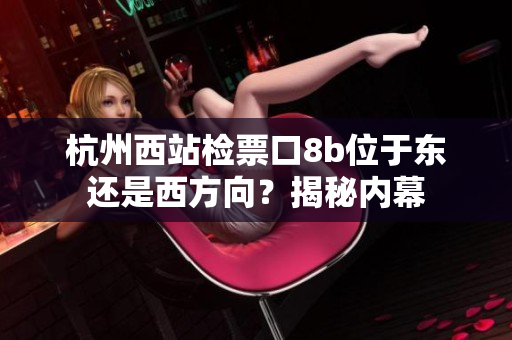 杭州西站檢票口8b位于東還是西方向？揭秘內(nèi)幕