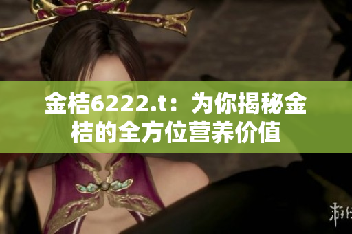 金桔6222.t：為你揭秘金桔的全方位營(yíng)養(yǎng)價(jià)值