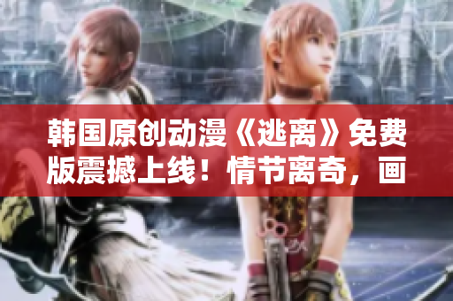 韓國原創(chuàng)動漫《逃離》免費版震撼上線！情節(jié)離奇，畫面唯美，故事跌宕起伏！