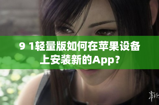 9 1輕量版如何在蘋(píng)果設(shè)備上安裝新的App？