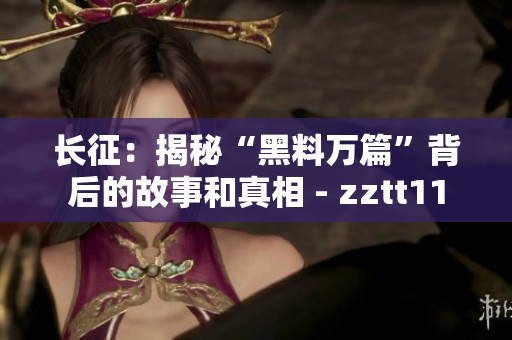 長(zhǎng)征：揭秘“黑料萬(wàn)篇”背后的故事和真相 - zztt11