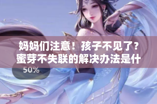 媽媽們注意！孩子不見(jiàn)了？蜜芽不失聯(lián)的解決辦法是什么？