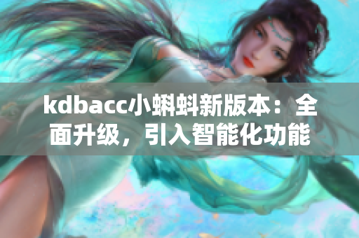 kdbacc小蝌蚪新版本：全面升級(jí)，引入智能化功能