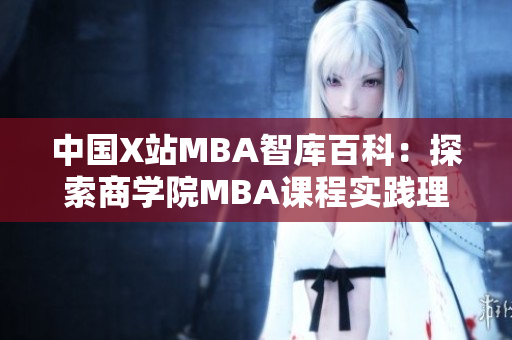 中國X站MBA智庫百科：探索商學(xué)院MBA課程實踐理念