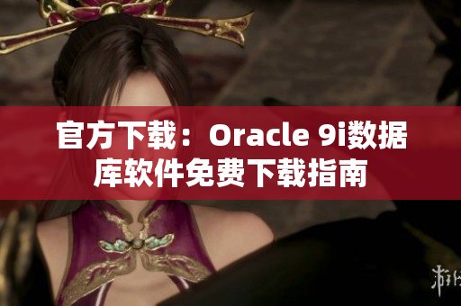 官方下載：Oracle 9i數(shù)據(jù)庫(kù)軟件免費(fèi)下載指南