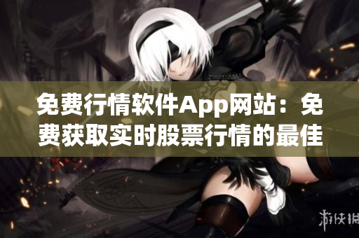 免費行情軟件App網(wǎng)站：免費獲取實時股票行情的最佳應用選擇