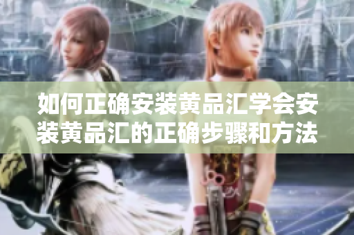如何正確安裝黃品匯學會安裝黃品匯的正確步驟和方法