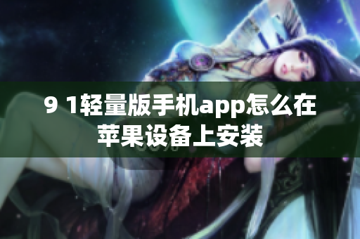 9 1輕量版手機(jī)app怎么在蘋果設(shè)備上安裝