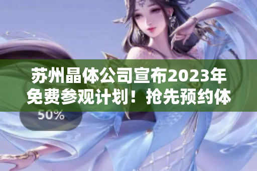 蘇州晶體公司宣布2023年免費參觀計劃！搶先預(yù)約體驗高科技制造業(yè)現(xiàn)場！