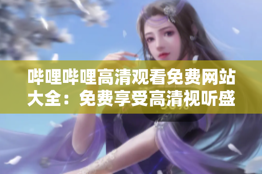 嗶哩嗶哩高清觀看免費(fèi)網(wǎng)站大全：免費(fèi)享受高清視聽盛宴