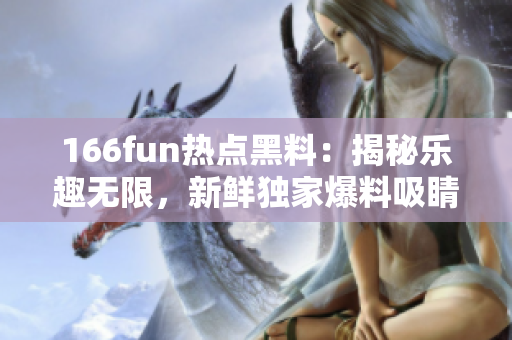 166fun熱點黑料：揭秘樂趣無限，新鮮獨家爆料吸睛焦點