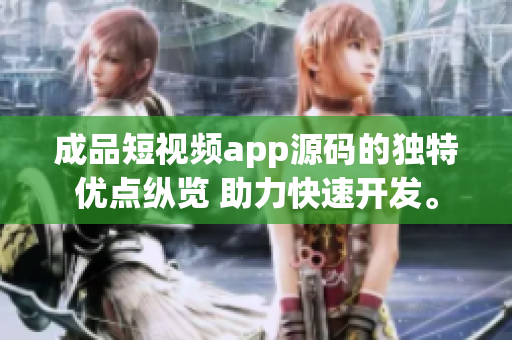 成品短視頻app源碼的獨(dú)特優(yōu)點(diǎn)縱覽 助力快速開發(fā)。