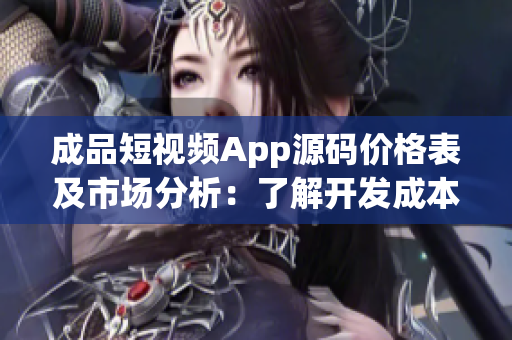 成品短視頻App源碼價格表及市場分析：了解開發(fā)成本與競爭格局