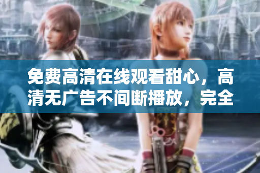 免費高清在線觀看甜心，高清無廣告不間斷播放，完全免費觀看甜心精彩劇集