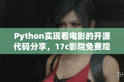 Python實現(xiàn)看電影的開源代碼分享，17c影院免費觀影利器