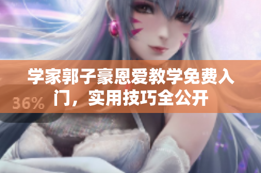 學(xué)家郭子豪恩愛(ài)教學(xué)免費(fèi)入門(mén)，實(shí)用技巧全公開(kāi)