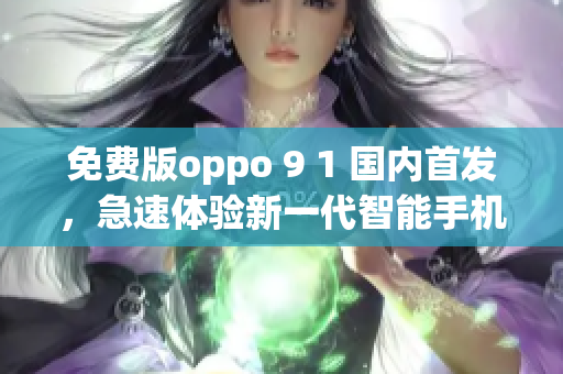 免費版oppo 9 1 國內(nèi)首發(fā)，急速體驗新一代智能手機功能