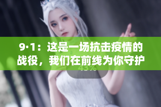 9·1：這是一場抗擊疫情的戰(zhàn)役，我們在前線為你守護。