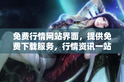 免費行情網(wǎng)站界面，提供免費下載服務(wù)，行情資訊一站式獲取
