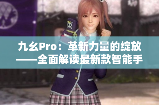 九幺Pro：革新力量的綻放——全面解讀最新款智能手機(jī)
