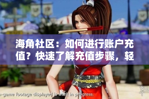 海角社區(qū)：如何進行賬戶充值？快速了解充值步驟，輕松暢享會員權(quán)益