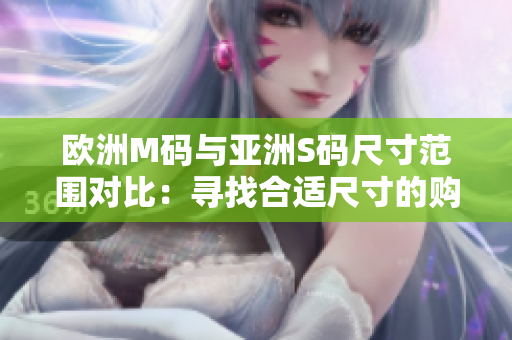 歐洲M碼與亞洲S碼尺寸范圍對(duì)比：尋找合適尺寸的購物指南