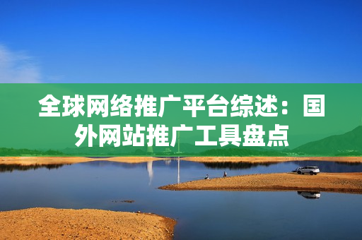全球網(wǎng)絡(luò)推廣平臺(tái)綜述：國外網(wǎng)站推廣工具盤點(diǎn)