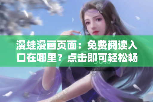 漫蛙漫畫頁面：免費閱讀入口在哪里？點擊即可輕松暢游