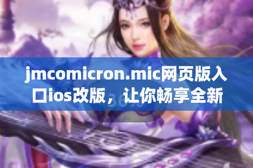 jmcomicron.mic網(wǎng)頁(yè)版入口ios改版，讓你暢享全新閱讀體驗(yàn)