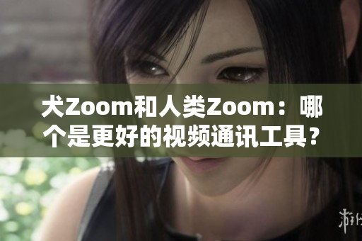 犬Zoom和人類Zoom：哪個是更好的視頻通訊工具？