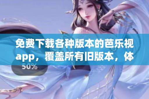 免費下載各種版本的芭樂視app，覆蓋所有舊版本，體驗無限樂趣