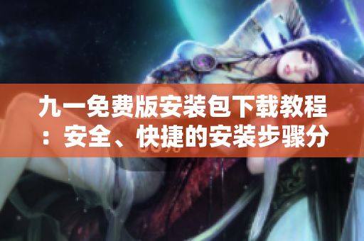 九一免費版安裝包下載教程：安全、快捷的安裝步驟分享