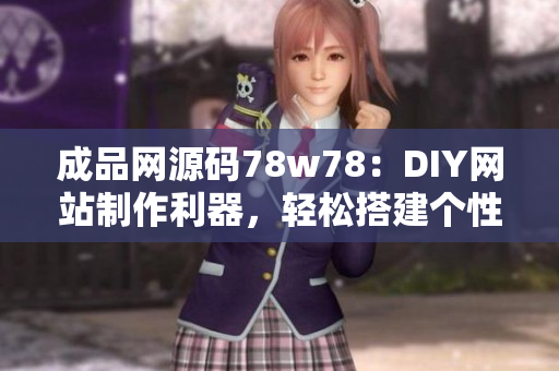 成品網(wǎng)源碼78w78：DIY網(wǎng)站制作利器，輕松搭建個性網(wǎng)站