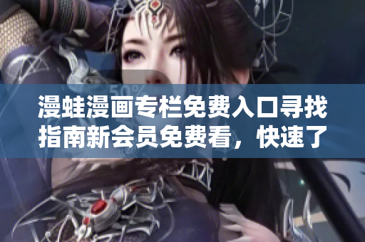 漫蛙漫畫專欄免費(fèi)入口尋找指南新會(huì)員免費(fèi)看，快速了解入口位置