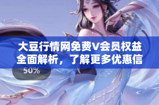 大豆行情網(wǎng)免費(fèi)V會(huì)員權(quán)益全面解析，了解更多優(yōu)惠信息