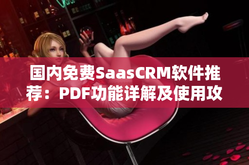 國(guó)內(nèi)免費(fèi)SaasCRM軟件推薦：PDF功能詳解及使用攻略