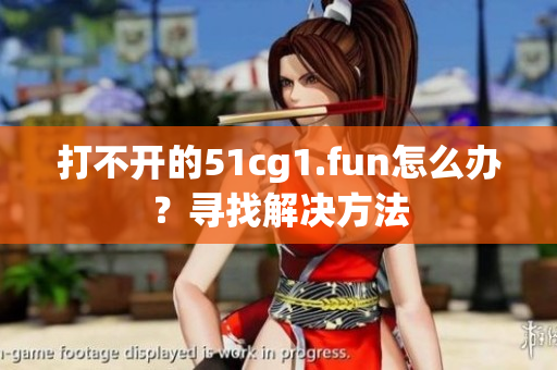 打不開的51cg1.fun怎么辦？尋找解決方法