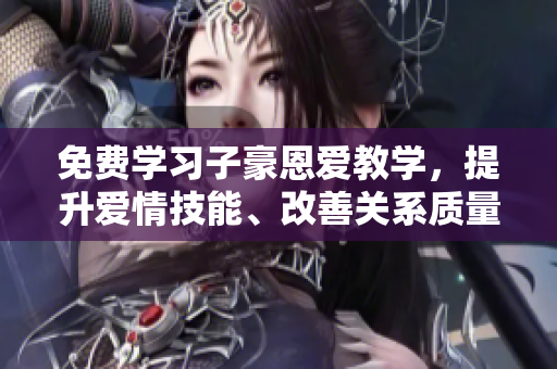 免費(fèi)學(xué)習(xí)子豪恩愛教學(xué)，提升愛情技能、改善關(guān)系質(zhì)量