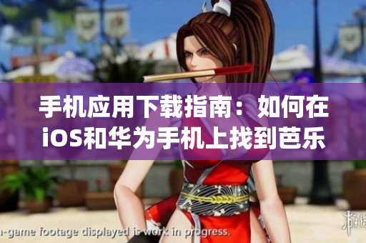 手機應用下載指南：如何在iOS和華為手機上找到芭樂視app并安裝？