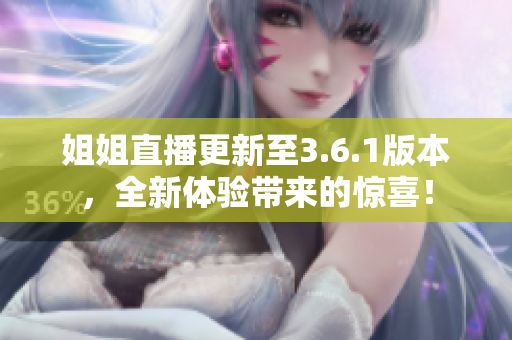 姐姐直播更新至3.6.1版本，全新體驗帶來的驚喜！