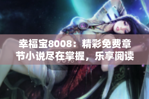 幸福寶8008：精彩免費章節(jié)小說盡在掌握，樂享閱讀樂趣